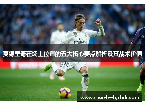 莫德里奇在场上位置的五大核心要点解析及其战术价值