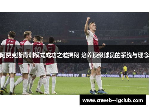 阿贾克斯青训模式成功之道揭秘 培养顶级球员的系统与理念