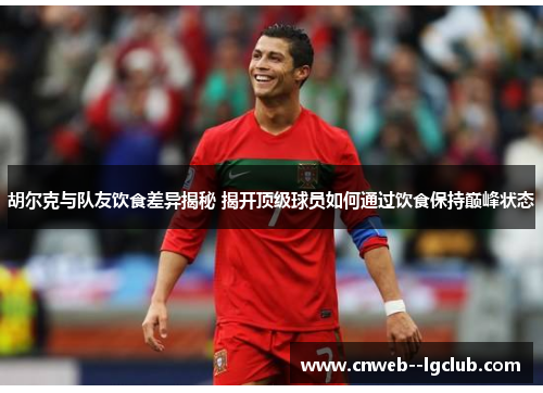 胡尔克与队友饮食差异揭秘 揭开顶级球员如何通过饮食保持巅峰状态