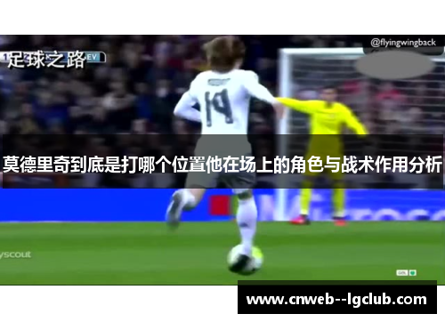 莫德里奇到底是打哪个位置他在场上的角色与战术作用分析