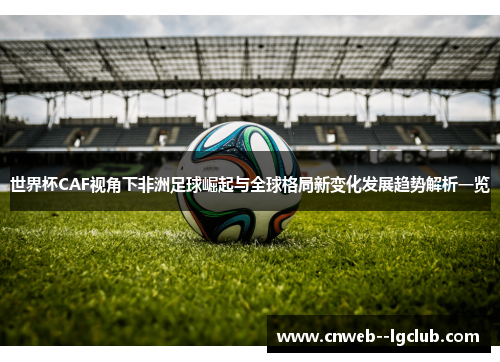 世界杯CAF视角下非洲足球崛起与全球格局新变化发展趋势解析一览