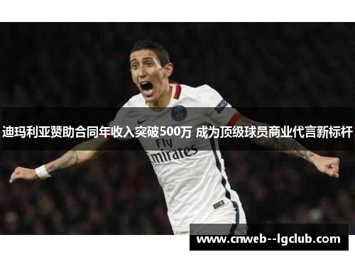 迪玛利亚赞助合同年收入突破500万 成为顶级球员商业代言新标杆 迪玛利亚赞助合同年收入突破500万 成为顶级球员商业代言新标杆