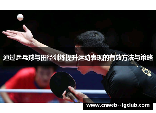 通过乒乓球与田径训练提升运动表现的有效方法与策略 通过乒乓球与田径训练提升运动表现的有效方法与策略