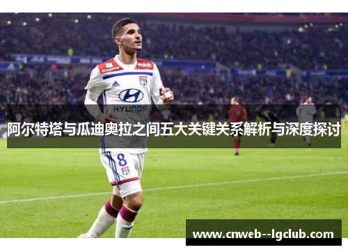 阿尔特塔与瓜迪奥拉之间五大关键关系解析与深度探讨