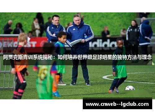 阿贾克斯青训系统揭秘:如何培养世界级足球明星的独特方法与理念 阿贾克斯青训系统揭秘:如何培养世界级足球明星的独特方法与理念