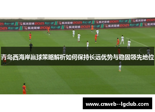 青岛西海岸赢球策略解析如何保持长远优势与稳固领先地位