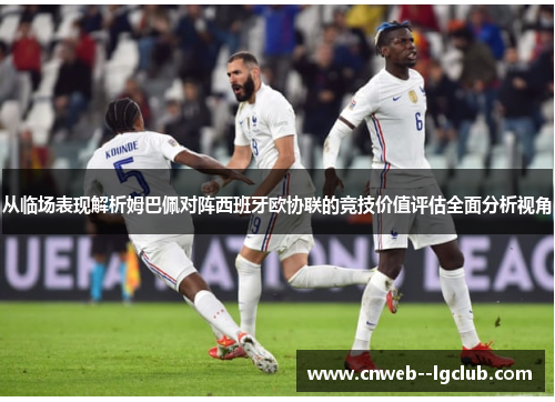从临场表现解析姆巴佩对阵西班牙欧协联的竞技价值评估全面分析视角