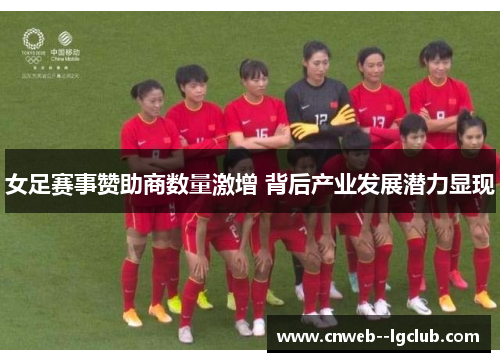 女足赛事赞助商数量激增 背后产业发展潜力显现 女足赛事赞助商数量激增 背后产业发展潜力显现