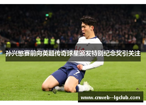 孙兴慜赛前向英超传奇球星颁发特别纪念奖引关注