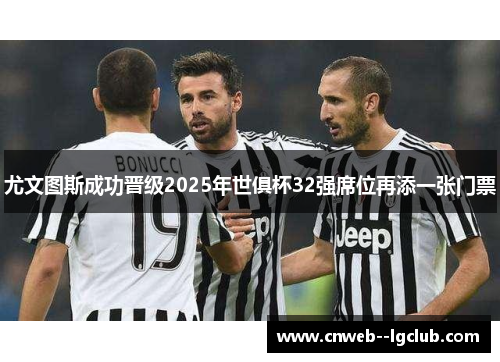 尤文图斯成功晋级2025年世俱杯32强席位再添一张门票 尤文图斯成功晋级2025年世俱杯32强席位再添一张门票