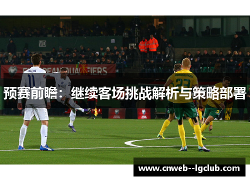 预赛前瞻：继续客场挑战解析与策略部署
