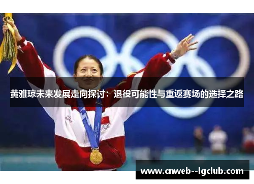 黄雅琼未来发展走向探讨:退役可能性与重返赛场的选择之路 黄雅琼未来发展走向探讨:退役可能性与重返赛场的选择之路