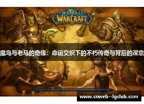 魔鸟与老马的奇缘：命运交织下的不朽传奇与背后的深意