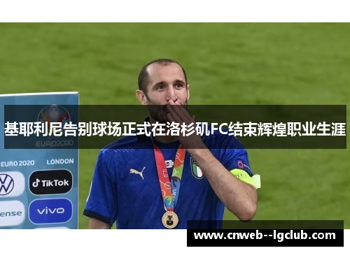 基耶利尼告别球场正式在洛杉矶FC结束辉煌职业生涯 基耶利尼告别球场正式在洛杉矶FC结束辉煌职业生涯