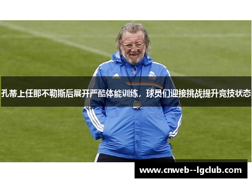 孔蒂上任那不勒斯后展开严酷体能训练,球员们迎接挑战提升竞技状态 孔蒂上任那不勒斯后展开严酷体能训练,球员们迎接挑战提升竞技状态