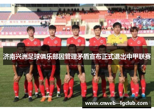 济南兴洲足球俱乐部因管理矛盾宣布正式退出中甲联赛 济南兴洲足球俱乐部因管理矛盾宣布正式退出中甲联赛