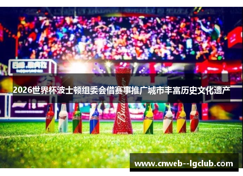 2026世界杯波士顿组委会借赛事推广城市丰富历史文化遗产 2026世界杯波士顿组委会借赛事推广城市丰富历史文化遗产